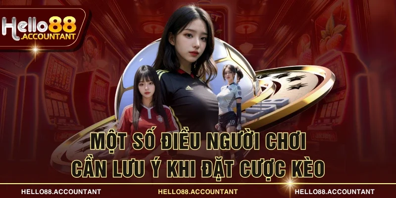 Một số điều người chơi cần lưu ý khi đặt cược kèo